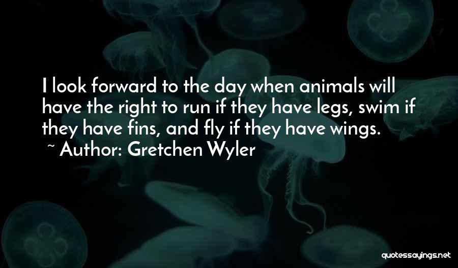Gretchen Wyler Quotes: I Look Forward To The Day When Animals Will Have The Right To Run If They Have Legs, Swim If