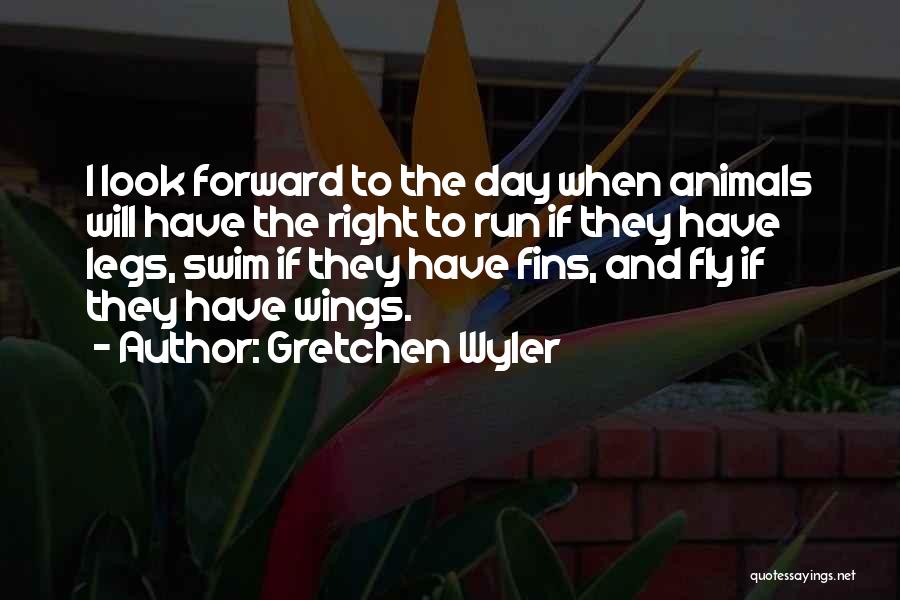 Gretchen Wyler Quotes: I Look Forward To The Day When Animals Will Have The Right To Run If They Have Legs, Swim If