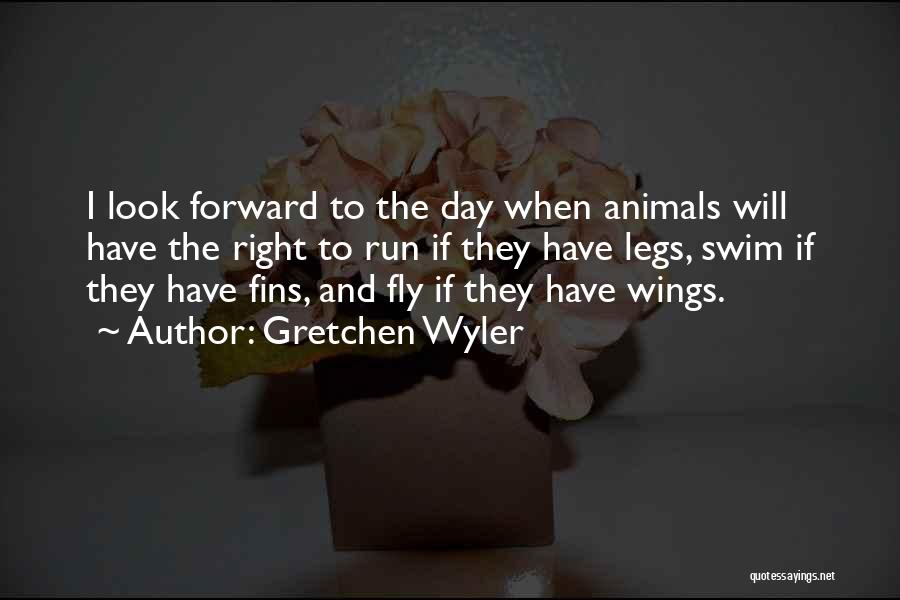 Gretchen Wyler Quotes: I Look Forward To The Day When Animals Will Have The Right To Run If They Have Legs, Swim If