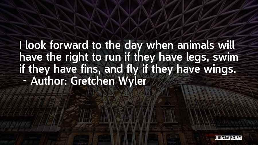 Gretchen Wyler Quotes: I Look Forward To The Day When Animals Will Have The Right To Run If They Have Legs, Swim If