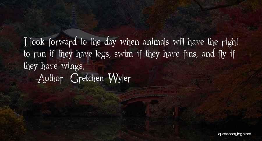 Gretchen Wyler Quotes: I Look Forward To The Day When Animals Will Have The Right To Run If They Have Legs, Swim If