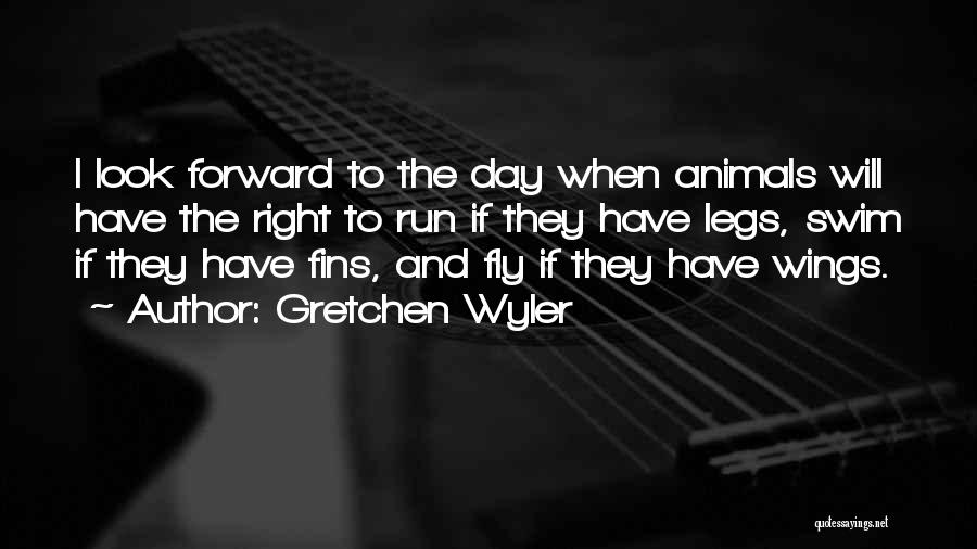 Gretchen Wyler Quotes: I Look Forward To The Day When Animals Will Have The Right To Run If They Have Legs, Swim If