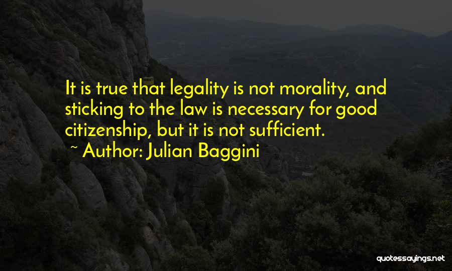 Julian Baggini Quotes: It Is True That Legality Is Not Morality, And Sticking To The Law Is Necessary For Good Citizenship, But It