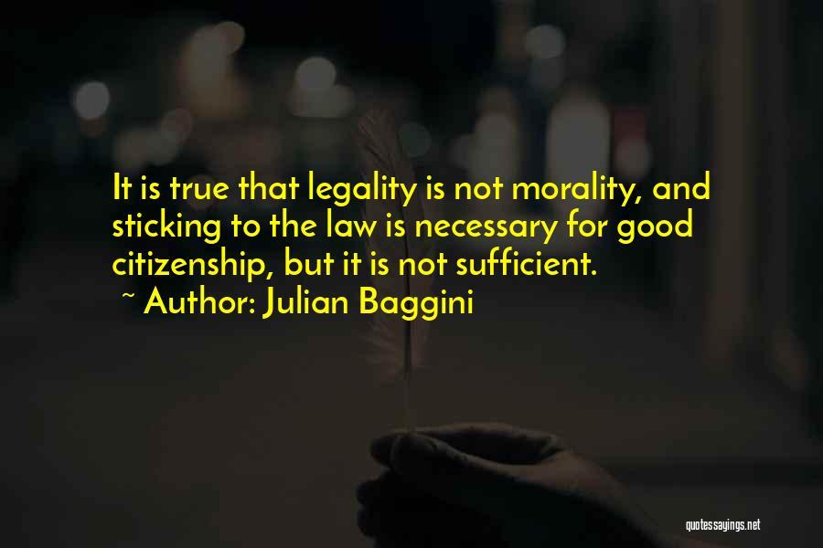 Julian Baggini Quotes: It Is True That Legality Is Not Morality, And Sticking To The Law Is Necessary For Good Citizenship, But It