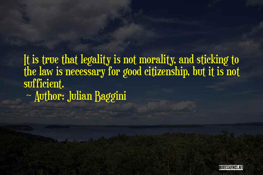 Julian Baggini Quotes: It Is True That Legality Is Not Morality, And Sticking To The Law Is Necessary For Good Citizenship, But It