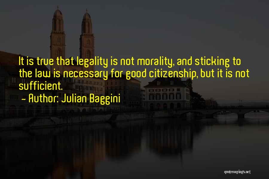 Julian Baggini Quotes: It Is True That Legality Is Not Morality, And Sticking To The Law Is Necessary For Good Citizenship, But It