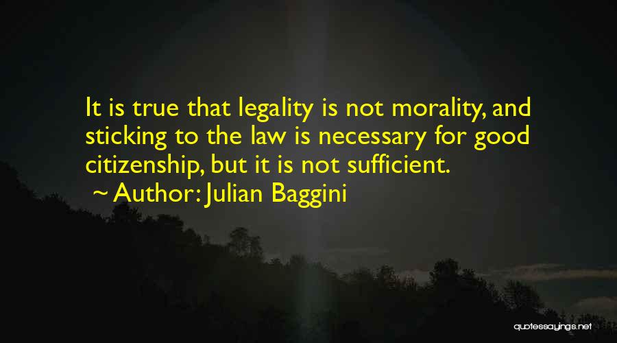 Julian Baggini Quotes: It Is True That Legality Is Not Morality, And Sticking To The Law Is Necessary For Good Citizenship, But It