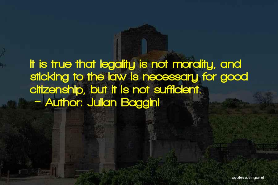 Julian Baggini Quotes: It Is True That Legality Is Not Morality, And Sticking To The Law Is Necessary For Good Citizenship, But It