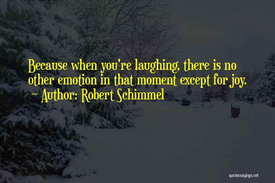 Robert Schimmel Quotes: Because When You're Laughing, There Is No Other Emotion In That Moment Except For Joy.
