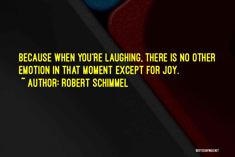 Robert Schimmel Quotes: Because When You're Laughing, There Is No Other Emotion In That Moment Except For Joy.