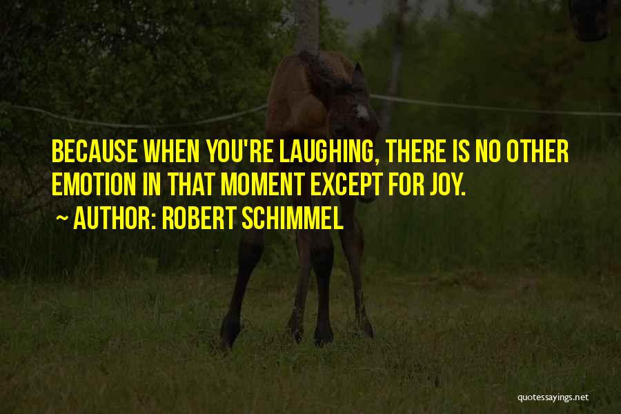 Robert Schimmel Quotes: Because When You're Laughing, There Is No Other Emotion In That Moment Except For Joy.