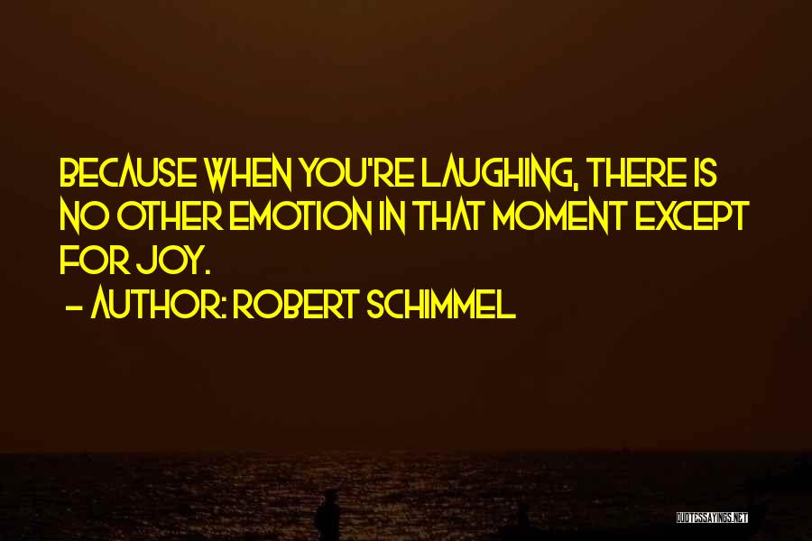 Robert Schimmel Quotes: Because When You're Laughing, There Is No Other Emotion In That Moment Except For Joy.