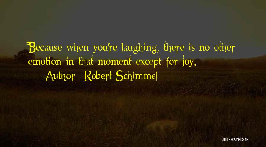 Robert Schimmel Quotes: Because When You're Laughing, There Is No Other Emotion In That Moment Except For Joy.