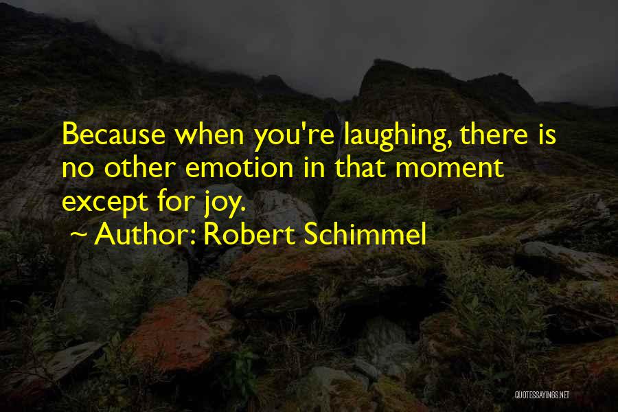 Robert Schimmel Quotes: Because When You're Laughing, There Is No Other Emotion In That Moment Except For Joy.