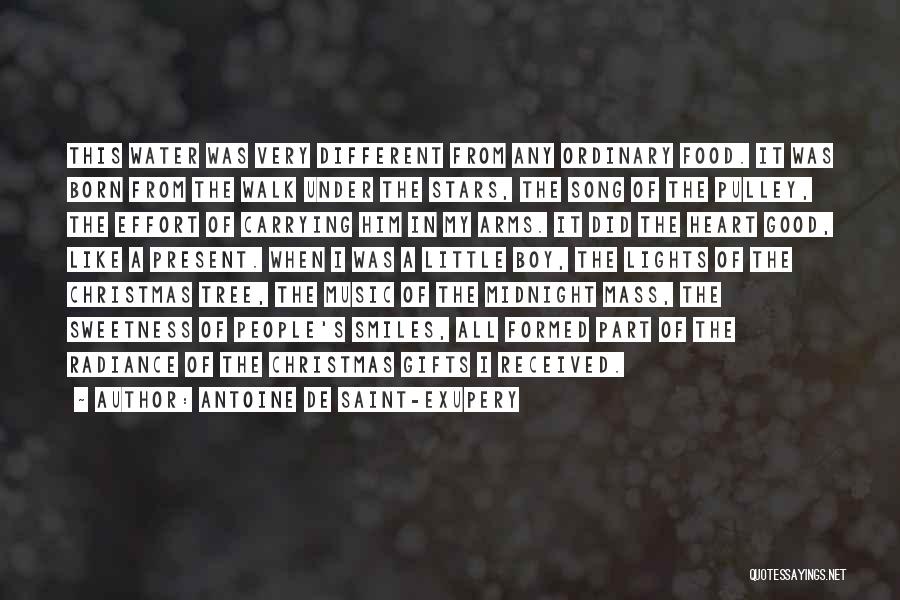 Antoine De Saint-Exupery Quotes: This Water Was Very Different From Any Ordinary Food. It Was Born From The Walk Under The Stars, The Song