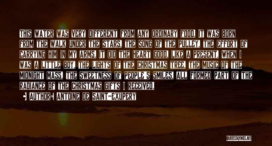 Antoine De Saint-Exupery Quotes: This Water Was Very Different From Any Ordinary Food. It Was Born From The Walk Under The Stars, The Song