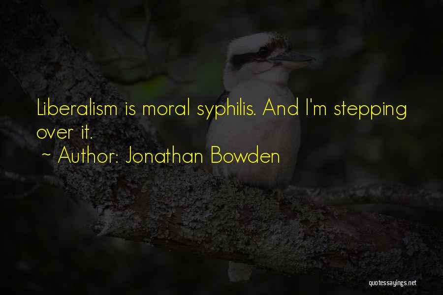 Jonathan Bowden Quotes: Liberalism Is Moral Syphilis. And I'm Stepping Over It.