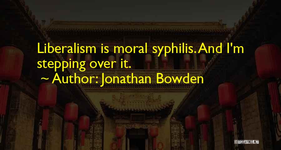 Jonathan Bowden Quotes: Liberalism Is Moral Syphilis. And I'm Stepping Over It.
