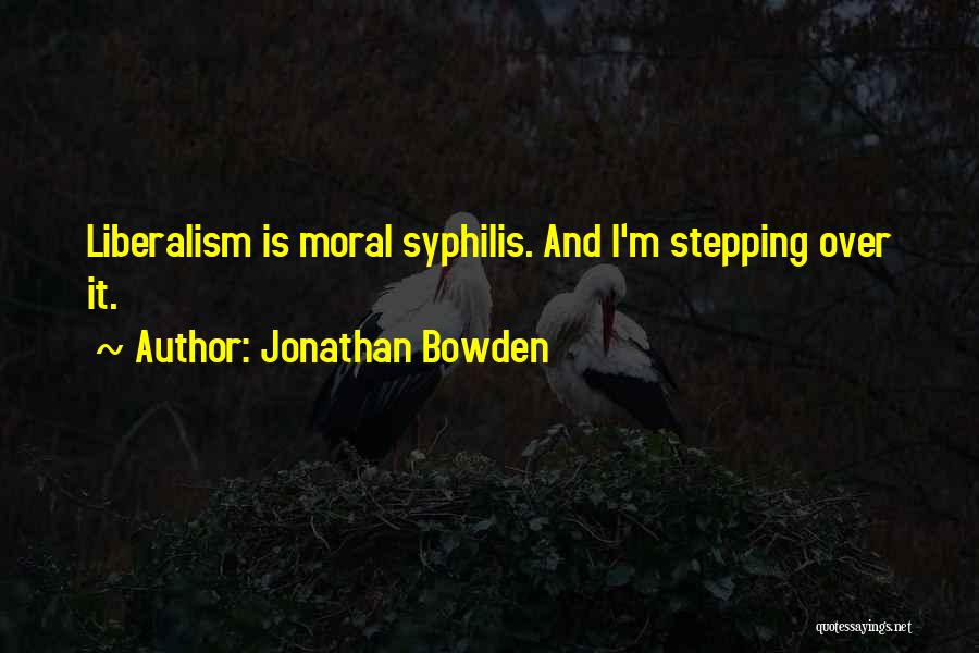 Jonathan Bowden Quotes: Liberalism Is Moral Syphilis. And I'm Stepping Over It.