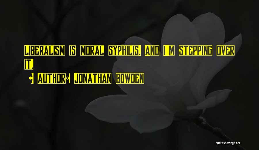Jonathan Bowden Quotes: Liberalism Is Moral Syphilis. And I'm Stepping Over It.