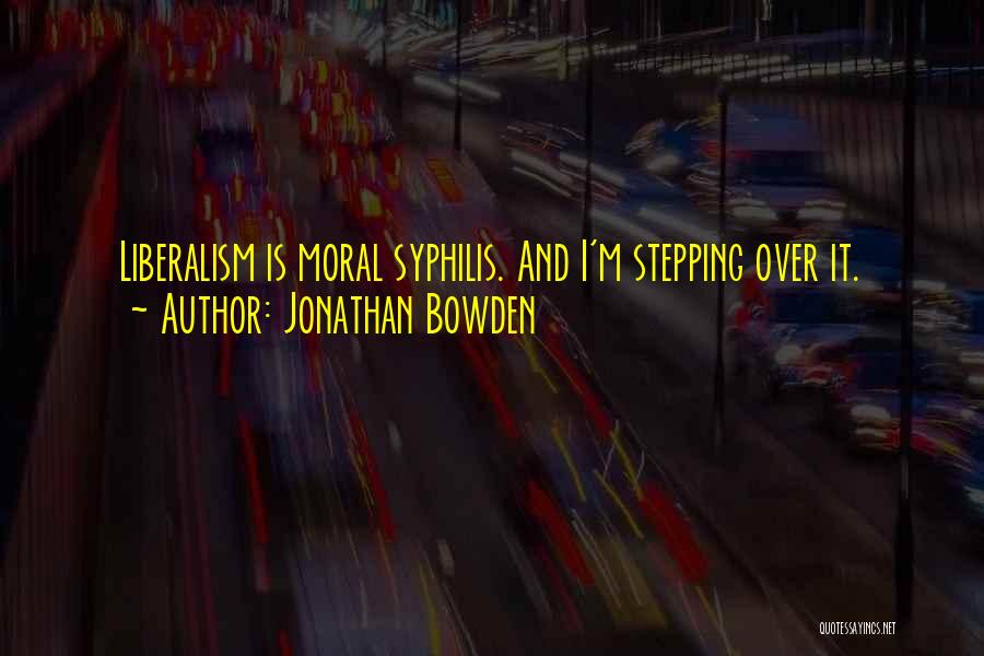 Jonathan Bowden Quotes: Liberalism Is Moral Syphilis. And I'm Stepping Over It.