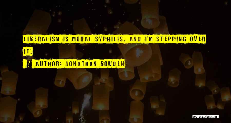 Jonathan Bowden Quotes: Liberalism Is Moral Syphilis. And I'm Stepping Over It.