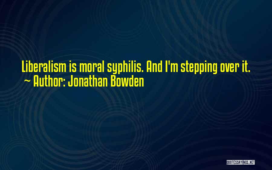 Jonathan Bowden Quotes: Liberalism Is Moral Syphilis. And I'm Stepping Over It.