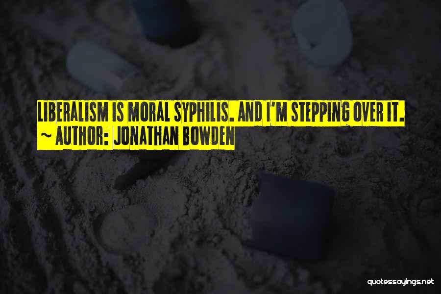 Jonathan Bowden Quotes: Liberalism Is Moral Syphilis. And I'm Stepping Over It.