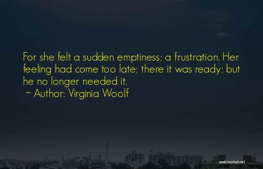 Virginia Woolf Quotes: For She Felt A Sudden Emptiness; A Frustration. Her Feeling Had Come Too Late; There It Was Ready; But He