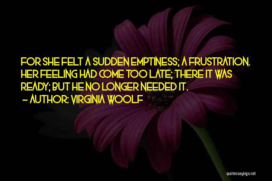 Virginia Woolf Quotes: For She Felt A Sudden Emptiness; A Frustration. Her Feeling Had Come Too Late; There It Was Ready; But He