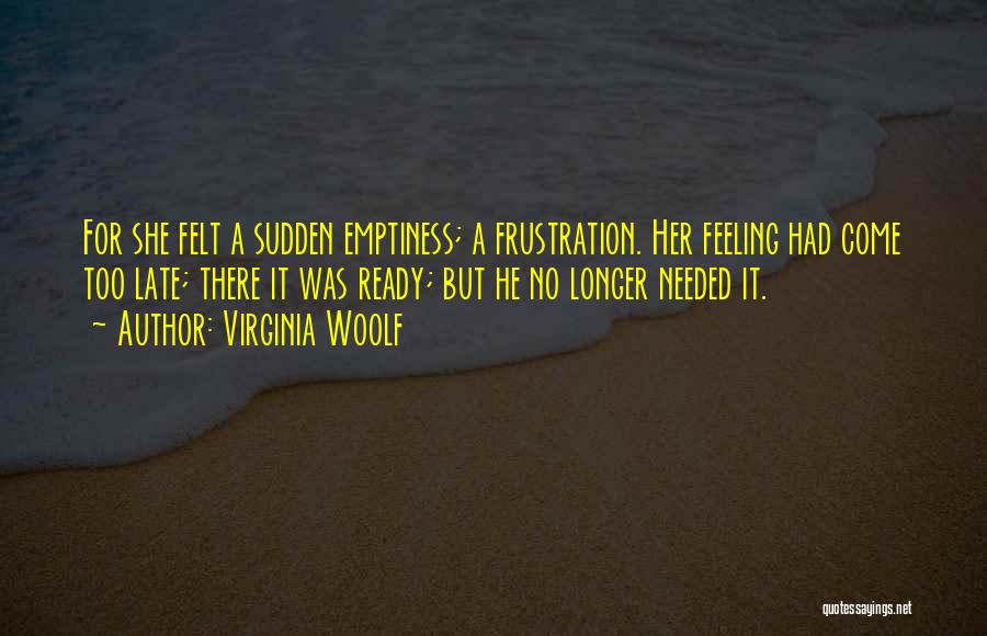 Virginia Woolf Quotes: For She Felt A Sudden Emptiness; A Frustration. Her Feeling Had Come Too Late; There It Was Ready; But He
