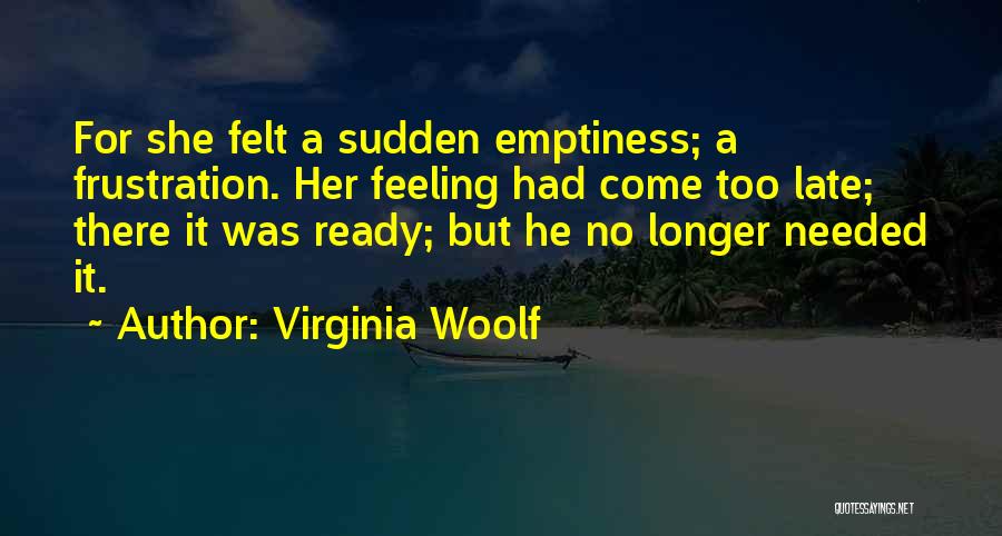 Virginia Woolf Quotes: For She Felt A Sudden Emptiness; A Frustration. Her Feeling Had Come Too Late; There It Was Ready; But He