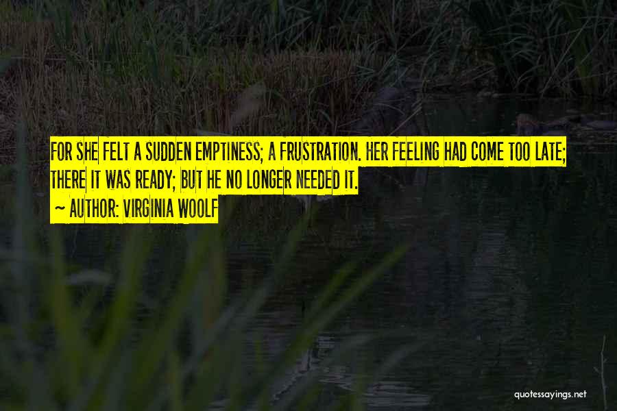 Virginia Woolf Quotes: For She Felt A Sudden Emptiness; A Frustration. Her Feeling Had Come Too Late; There It Was Ready; But He