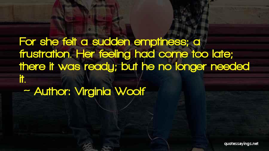 Virginia Woolf Quotes: For She Felt A Sudden Emptiness; A Frustration. Her Feeling Had Come Too Late; There It Was Ready; But He