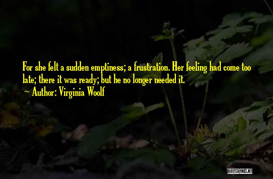 Virginia Woolf Quotes: For She Felt A Sudden Emptiness; A Frustration. Her Feeling Had Come Too Late; There It Was Ready; But He