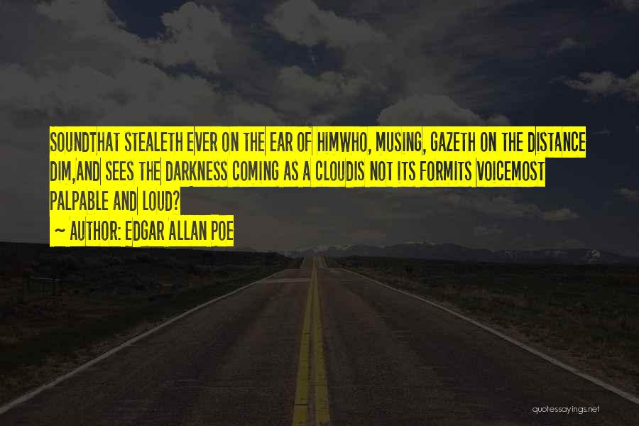 Edgar Allan Poe Quotes: Soundthat Stealeth Ever On The Ear Of Himwho, Musing, Gazeth On The Distance Dim,and Sees The Darkness Coming As A