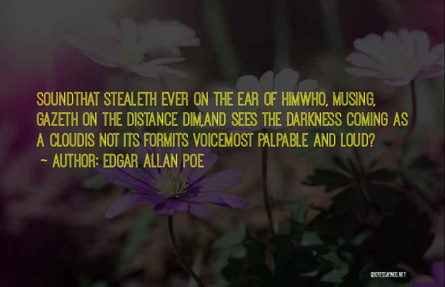 Edgar Allan Poe Quotes: Soundthat Stealeth Ever On The Ear Of Himwho, Musing, Gazeth On The Distance Dim,and Sees The Darkness Coming As A