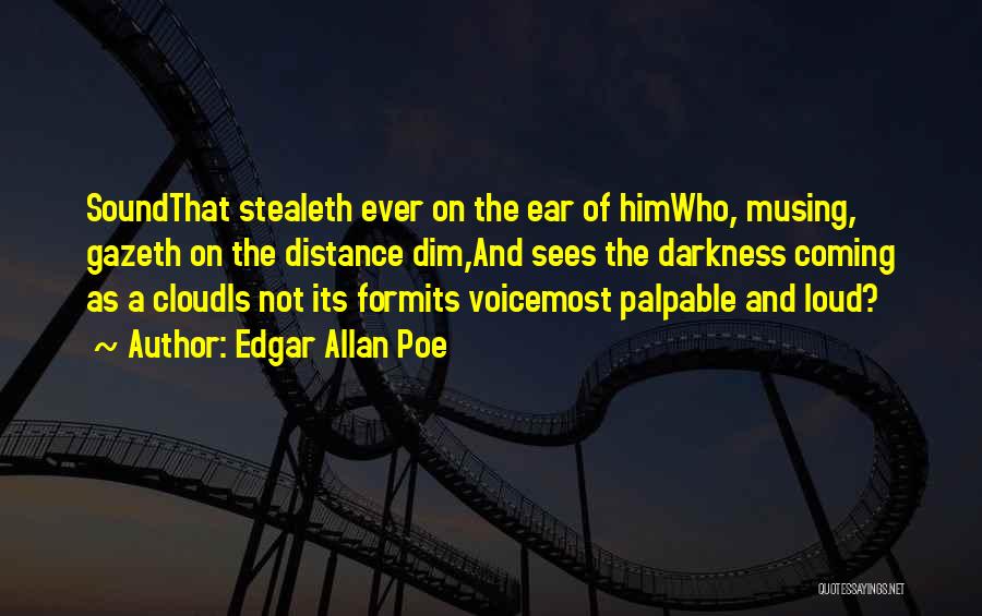 Edgar Allan Poe Quotes: Soundthat Stealeth Ever On The Ear Of Himwho, Musing, Gazeth On The Distance Dim,and Sees The Darkness Coming As A