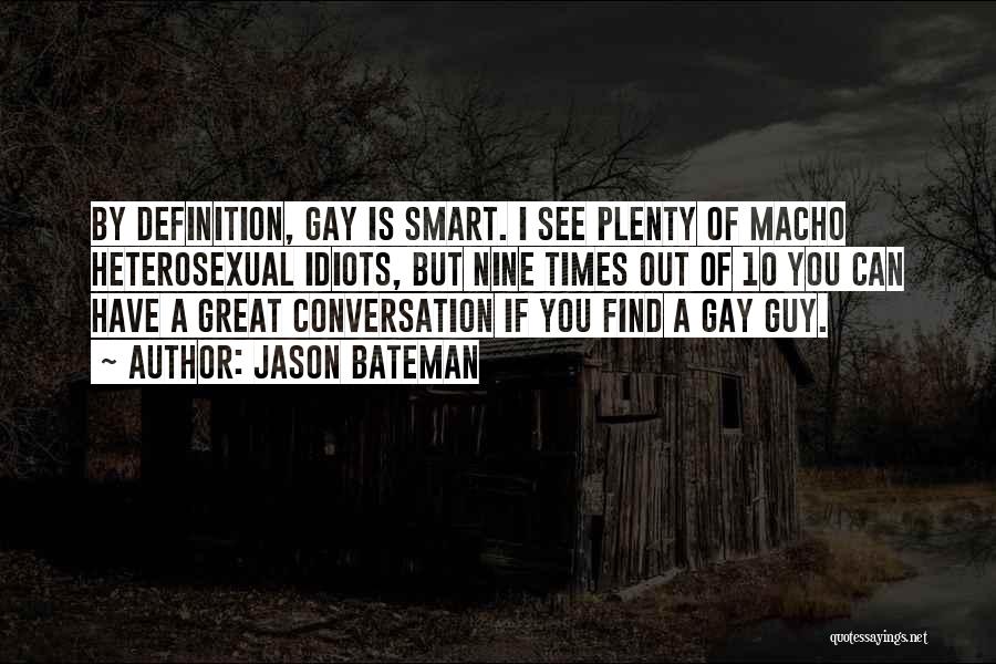 Jason Bateman Quotes: By Definition, Gay Is Smart. I See Plenty Of Macho Heterosexual Idiots, But Nine Times Out Of 10 You Can