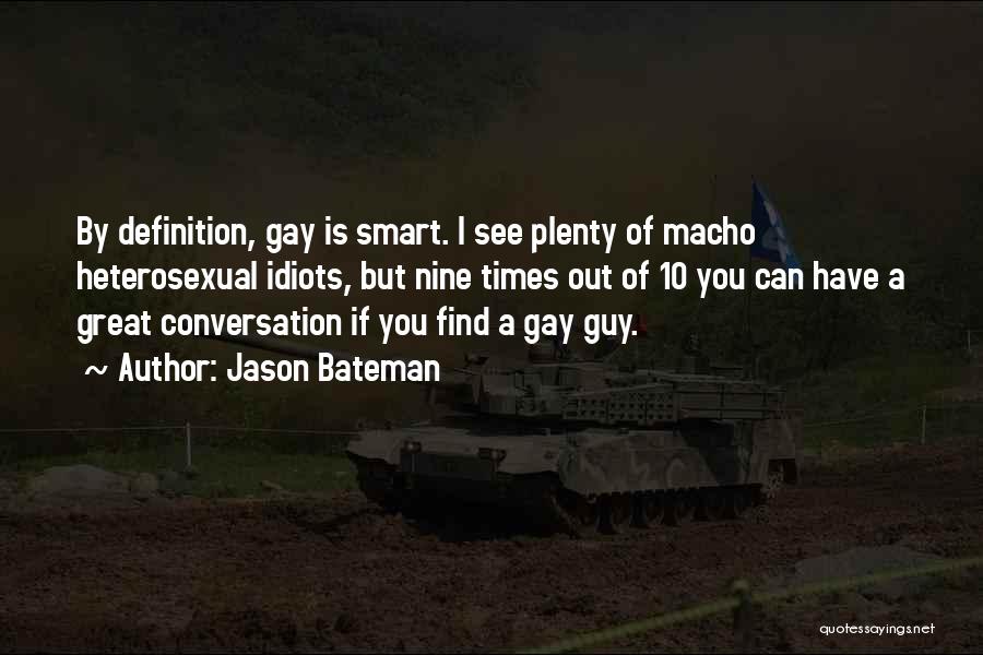 Jason Bateman Quotes: By Definition, Gay Is Smart. I See Plenty Of Macho Heterosexual Idiots, But Nine Times Out Of 10 You Can