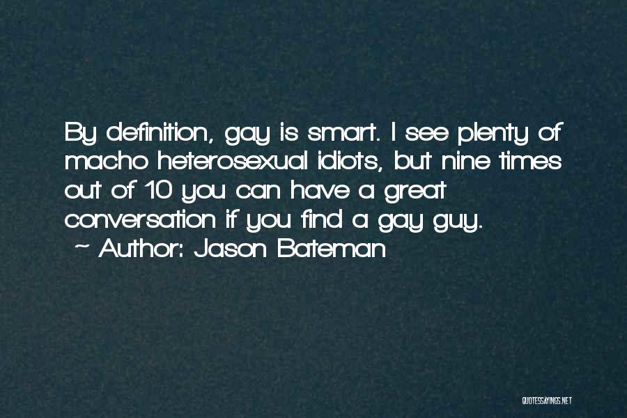 Jason Bateman Quotes: By Definition, Gay Is Smart. I See Plenty Of Macho Heterosexual Idiots, But Nine Times Out Of 10 You Can