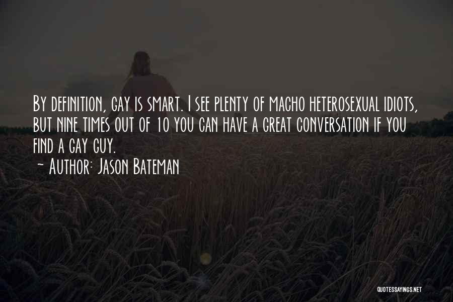Jason Bateman Quotes: By Definition, Gay Is Smart. I See Plenty Of Macho Heterosexual Idiots, But Nine Times Out Of 10 You Can