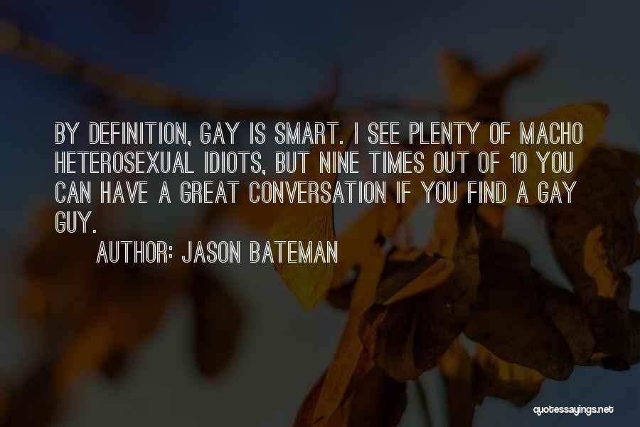 Jason Bateman Quotes: By Definition, Gay Is Smart. I See Plenty Of Macho Heterosexual Idiots, But Nine Times Out Of 10 You Can