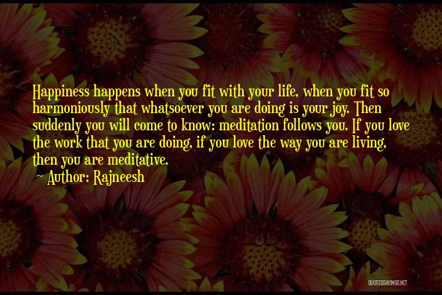 Rajneesh Quotes: Happiness Happens When You Fit With Your Life, When You Fit So Harmoniously That Whatsoever You Are Doing Is Your