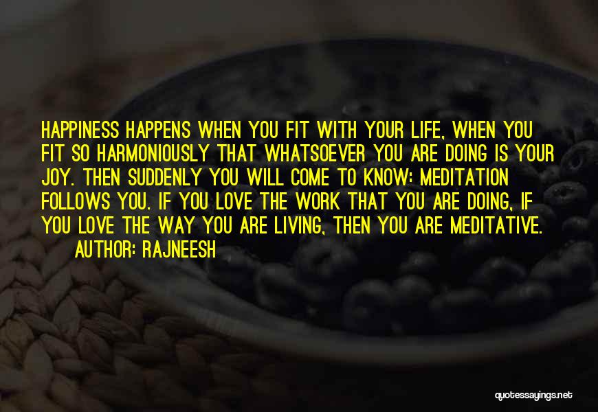 Rajneesh Quotes: Happiness Happens When You Fit With Your Life, When You Fit So Harmoniously That Whatsoever You Are Doing Is Your