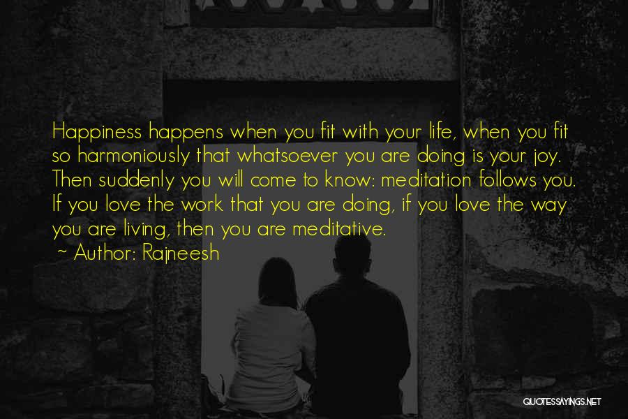 Rajneesh Quotes: Happiness Happens When You Fit With Your Life, When You Fit So Harmoniously That Whatsoever You Are Doing Is Your