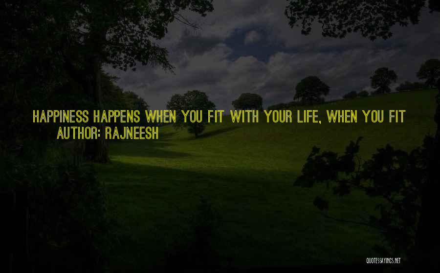 Rajneesh Quotes: Happiness Happens When You Fit With Your Life, When You Fit So Harmoniously That Whatsoever You Are Doing Is Your