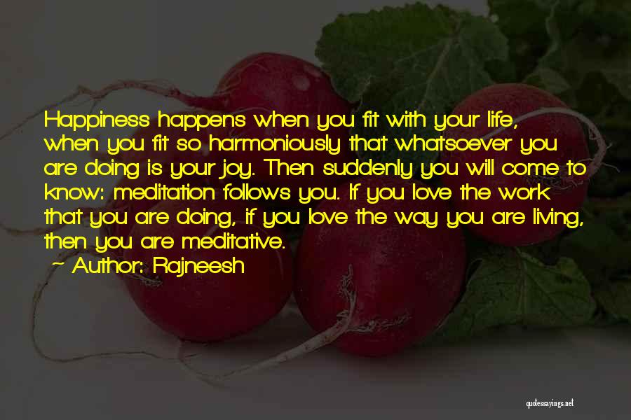 Rajneesh Quotes: Happiness Happens When You Fit With Your Life, When You Fit So Harmoniously That Whatsoever You Are Doing Is Your