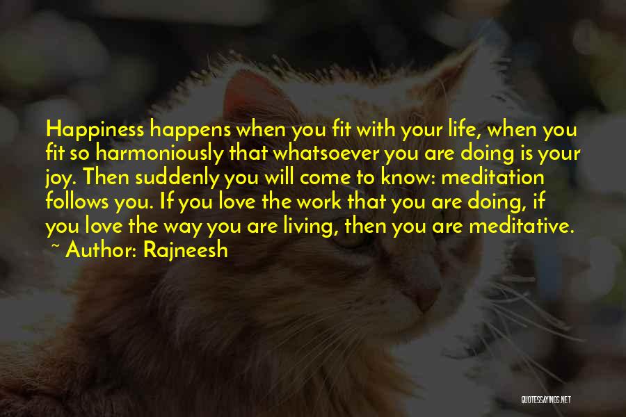 Rajneesh Quotes: Happiness Happens When You Fit With Your Life, When You Fit So Harmoniously That Whatsoever You Are Doing Is Your