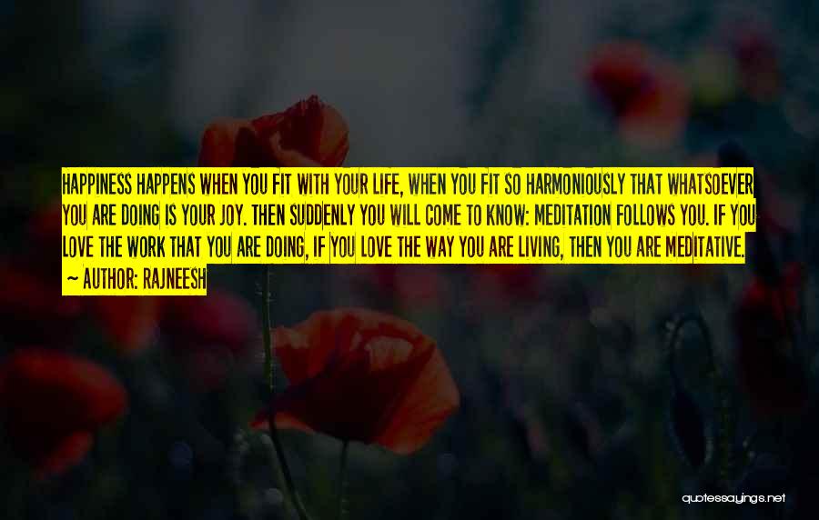 Rajneesh Quotes: Happiness Happens When You Fit With Your Life, When You Fit So Harmoniously That Whatsoever You Are Doing Is Your